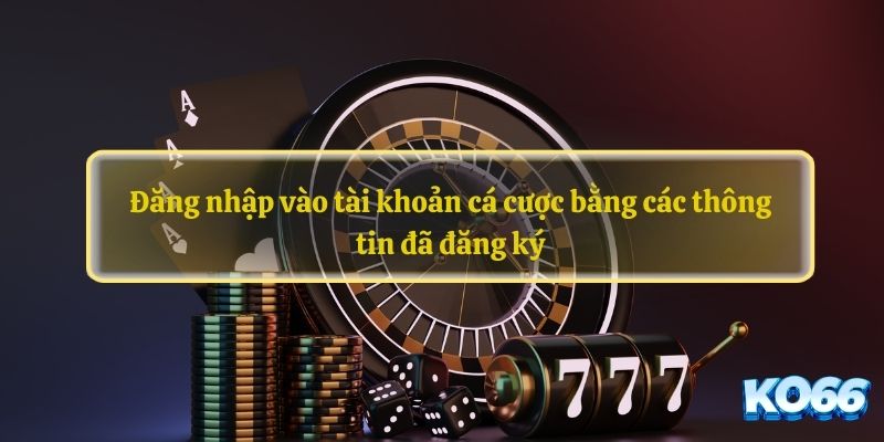 Đăng nhập vào tài khoản cá cược bằng các thông tin đã đăng ký