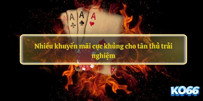 Nhiều khuyến mãi cực khủng cho tân thủ trải nghiệm