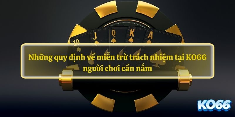 Những quy định về miễn trừ trách nhiệm tại KO66 người chơi cần nắm