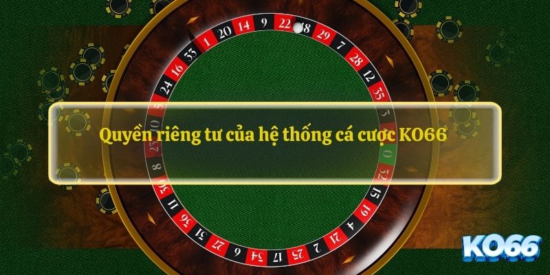 Quyền riêng tư của hệ thống cá cược KO66 