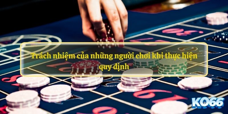 Trách nhiệm của những người chơi khi thực hiện quy định