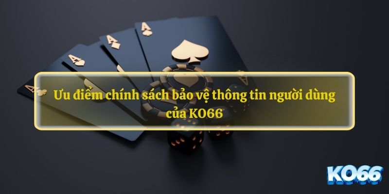 Ưu điểm chính sách bảo vệ thông tin người dùng của KO66