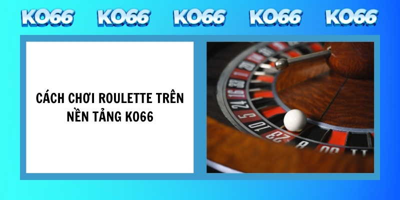 Cách chơi roulette trên nền tảng KO66